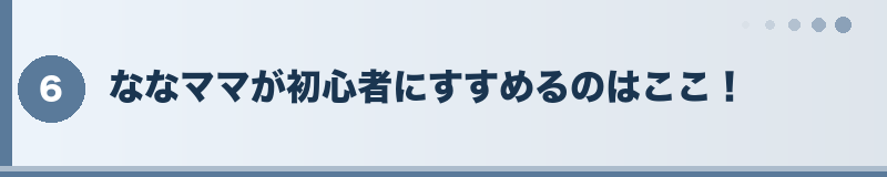 ななママが初心者にすすめるのはここ！