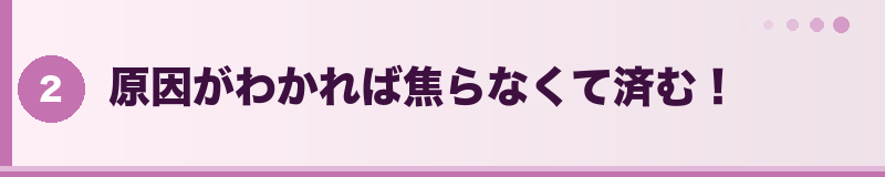 原因がわかれば焦らなくて済む！