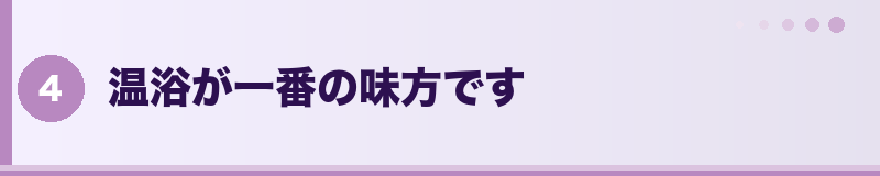 温浴が一番の味方です