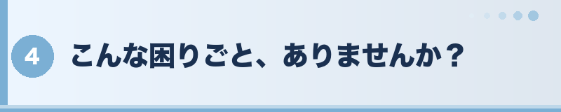 こんな困りごと、ありませんか？