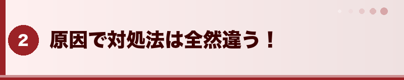 原因で対処法は全然違う！