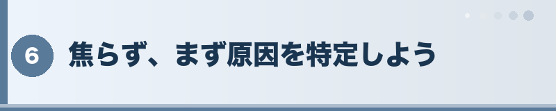 焦らず、まず原因を特定しよう