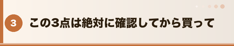 この3点は絶対に確認してから買って