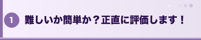 難しいか簡単か？正直に評価します！