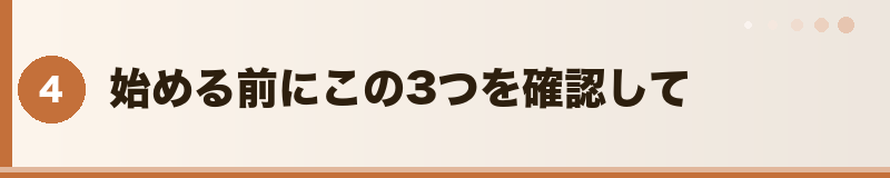 始める前にこの3つを確認して