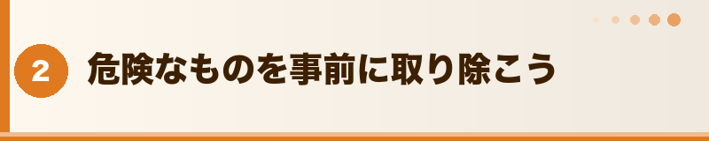 フトアゴ 危険なものを事前に取り除こう