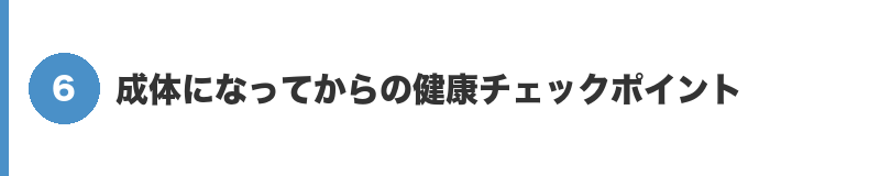 見出しバナー6:成体になってからの健康チェックポイント