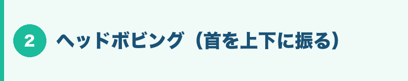 ヘッドボビング(首を上下に振る)