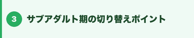 サブアダルト期の切り替えポイント