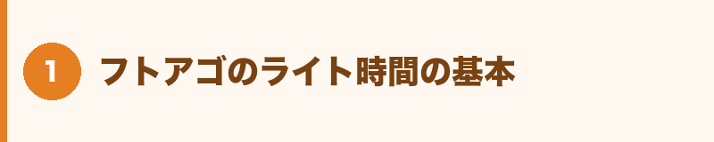 フトアゴのライト時間の基本