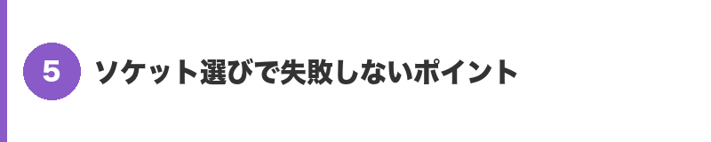 見出しバナー5:ソケット選びで失敗しないポイント