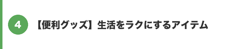 見出しバナー4：【便利グッズ】生活をラクにするアイテム