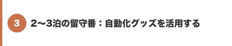 見出しバナー3:2〜3泊の留守番:自動化グッズを活用する