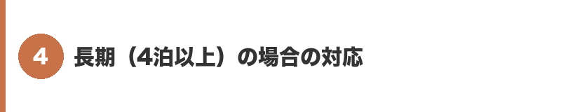 見出しバナー4:長期(4泊以上)の場合の対応