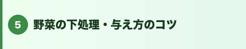 見出しバナー5:野菜の下処理・与え方のコツ
