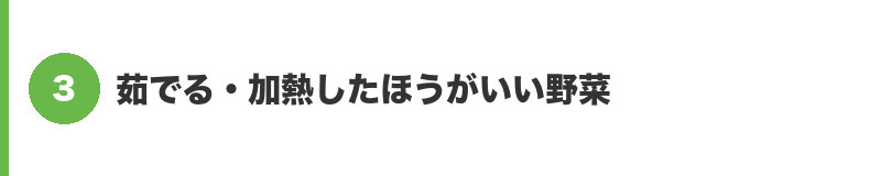 見出しバナー3：茹でる・加熱したほうがいい野菜